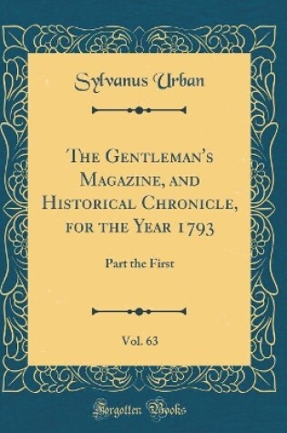 Cover of The Gentleman's Magazine, and Historical Chronicle, for the Year 1793, Vol. 63: Part the First (Classic Reprint)