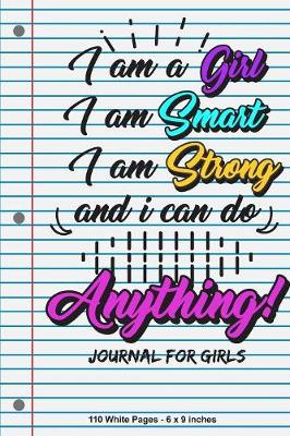 Book cover for I Am A Girl I Am Smart I Am Strong I Can do Anything Journal for Girls 110 White Pages 6x9 inches