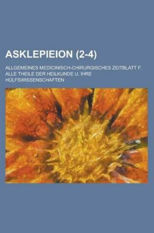 Cover of Asklepieion (2-4); Allgemeines Medicinisch-Chirurgisches Zeitblatt F. Alle Theile Der Heilkunde U. Ihre Hulfswissenschaften