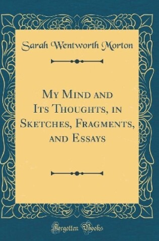 Cover of My Mind and Its Thoughts, in Sketches, Fragments, and Essays (Classic Reprint)