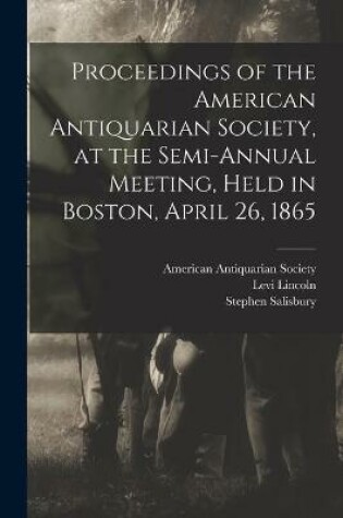 Cover of Proceedings of the American Antiquarian Society, at the Semi-annual Meeting, Held in Boston, April 26, 1865