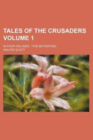 Cover of Tales of the Crusaders; In Four Volumes. the Betrothed Volume 1