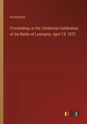 Book cover for Proceedings at the Centennial Celebration of the Battle of Lexington, April 19, 1875