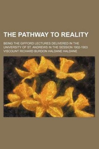 Cover of The Pathway to Reality (Volume 2); Being the Gifford Lectures Delivered in the University of St. Andrews in the Session 1902-1903