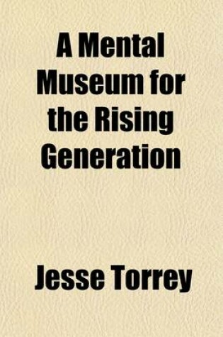 Cover of A Mental Museum for the Rising Generation; Comprising, Part I. Familiar Conversations on Natural History and the Universe, Reflections on Providence, Etc. Part II. Lessons Calculated to Excite a Taste for Reading and Mental Improvement - On Industry, Economy