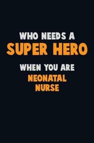 Cover of Who Need A SUPER HERO, When You Are neonatal nurse