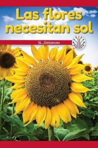 Cover of Las Flores Necesitan Sol: Si... Entonces (Flowers Need Sun: If...Then)