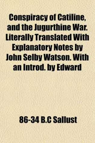 Cover of Conspiracy of Catiline, and the Jugurthine War. Literally Translated with Explanatory Notes by John Selby Watson. with an Introd. by Edward