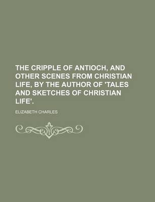 Book cover for The Cripple of Antioch, and Other Scenes from Christian Life, by the Author of 'Tales and Sketches of Christian Life'.