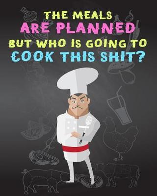 Book cover for The Meals Are Planned But Who Is Going To Cook This Shit?