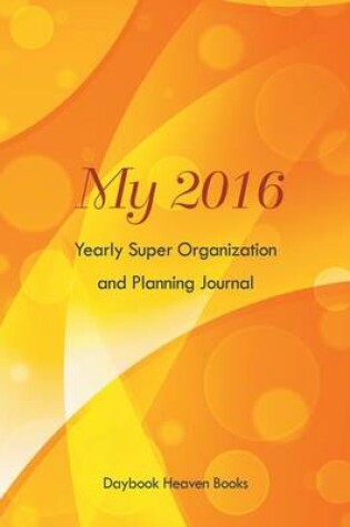 Cover of My 2016 Yearly Super Organization and Planning Journal