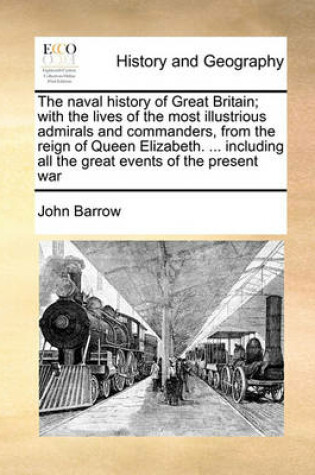 Cover of The naval history of Great Britain; with the lives of the most illustrious admirals and commanders, from the reign of Queen Elizabeth. ... including all the great events of the present war