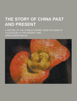 Book cover for The Story of China Past and Present; A History of the Chinese Empire from the Dawn of Civilization to the Present Time