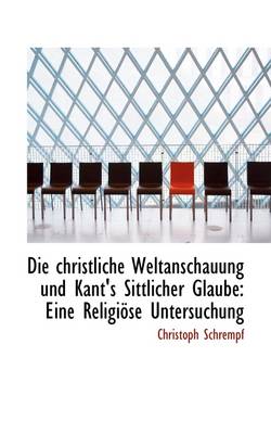 Book cover for Die Christliche Weltanschauung Und Kant's Sittlicher Glaube