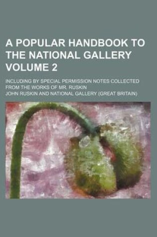 Cover of A Popular Handbook to the National Gallery Volume 2; Including by Special Permission Notes Collected from the Works of Mr. Ruskin