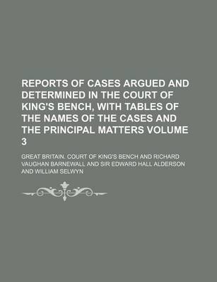 Book cover for Reports of Cases Argued and Determined in the Court of King's Bench, with Tables of the Names of the Cases and the Principal Matters Volume 3