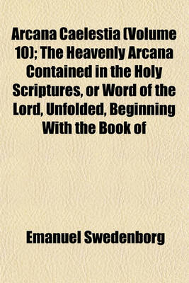 Book cover for Arcana Caelestia (Volume 10); The Heavenly Arcana Contained in the Holy Scriptures, or Word of the Lord, Unfolded, Beginning with the Book of