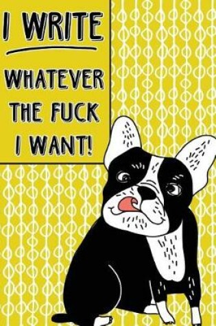 Cover of Bullet Journal Notebook Rude French Bulldog I Write Whatever the Fuck I Want! - Abstract Pattern Yellow