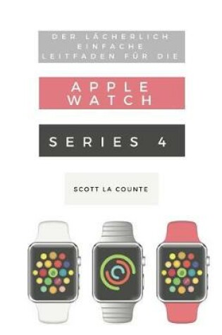 Cover of Der Lacherlich Einfache Leitfaden Fur Die Apple Watch Series 4