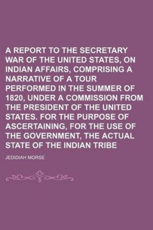 Cover of A Report to the Secretary of War of the United States, on Indian Affairs, Comprising a Narrative of a Tour Performed in the Summer of 1820, Under a Commission from the President of the United States. for the Purpose of Ascertaining, for the Use of the