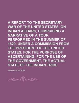 Book cover for A Report to the Secretary of War of the United States, on Indian Affairs, Comprising a Narrative of a Tour Performed in the Summer of 1820, Under a Commission from the President of the United States. for the Purpose of Ascertaining, for the Use of the