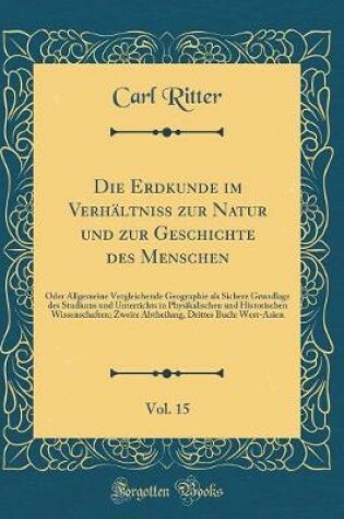 Cover of Die Erdkunde Im Verhältniss Zur Natur Und Zur Geschichte Des Menschen, Vol. 15