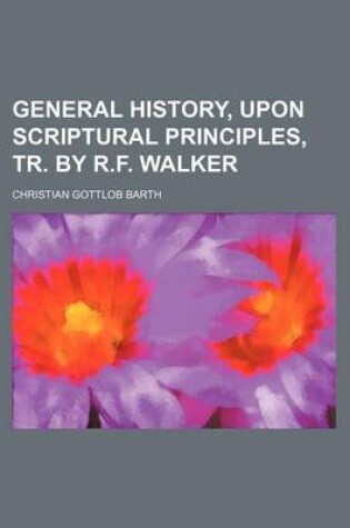 Cover of General History, Upon Scriptural Principles, Tr. by R.F. Walker