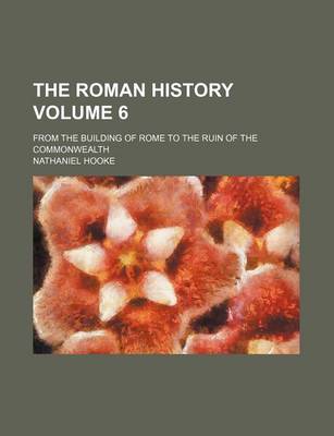 Book cover for The Roman History Volume 6; From the Building of Rome to the Ruin of the Commonwealth