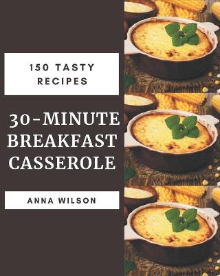 Book cover for 150 Tasty 30-Minute Breakfast Casserole Recipes