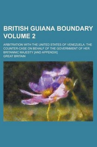 Cover of British Guiana Boundary; Arbitration with the United States of Venezuela. the Counter-Case on Behalf of the Government of Her Britannic Majesty [And a