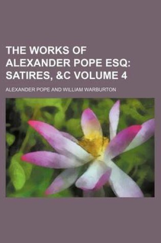Cover of The Works of Alexander Pope Esq Volume 4; Satires, &C