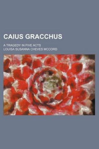 Cover of Caius Gracchus; A Tragedy in Five Acts