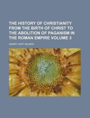 Book cover for The History of Christianity from the Birth of Christ to the Abolition of Paganism in the Roman Empire Volume 3