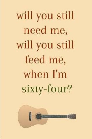 Cover of Will you still need me will you still feed me when i'm sixty four? An old age journal