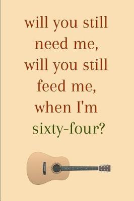 Book cover for Will you still need me will you still feed me when i'm sixty four? An old age journal