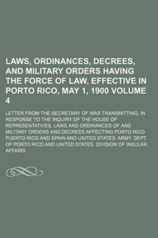 Cover of Laws, Ordinances, Decrees, and Military Orders Having the Force of Law, Effective in Porto Rico, May 1, 1900 Volume 4; Letter from the Secretary of War Transmitting, in Response to the Inquiry of the House of Representatives, Laws and Ordinances of and Mil