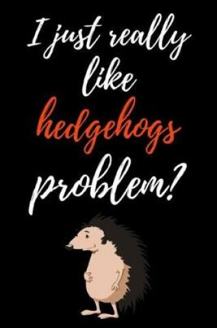 Cover of I Just Really Like Hedgehogs, Problem?