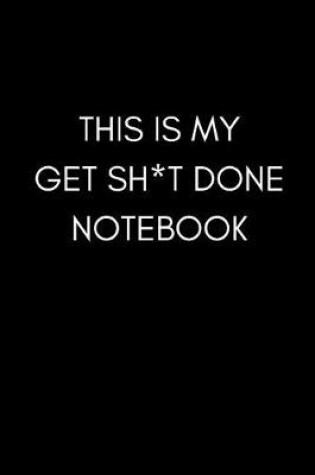 Cover of This Is My Get Sh*t Done Notebook