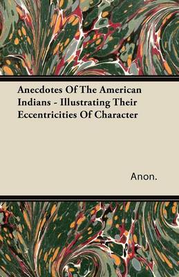 Book cover for Anecdotes Of The American Indians - Illustrating Their Eccentricities Of Character