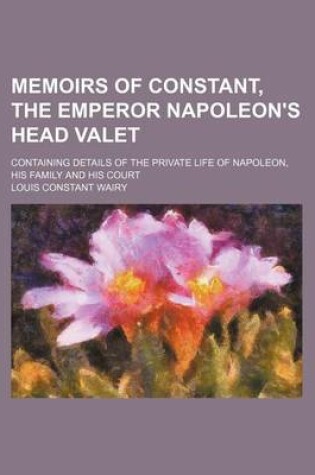 Cover of Memoirs of Constant, the Emperor Napoleon's Head Valet (Volume 2); Containing Details of the Private Life of Napoleon, His Family and His Court