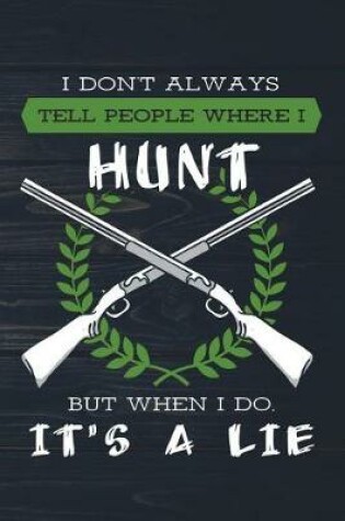 Cover of I Don't Always Tell People Where I Hunt But When I Do It's A Lie