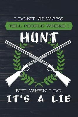 Book cover for I Don't Always Tell People Where I Hunt But When I Do It's A Lie