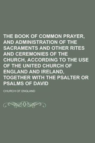 Cover of The Book of Common Prayer, and Administration of the Sacraments and Other Rites and Ceremonies of the Church, According to the Use of the United Church of England and Ireland, Together with the Psalter or Psalms of David