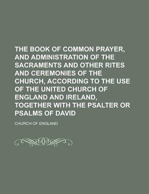 Book cover for The Book of Common Prayer, and Administration of the Sacraments and Other Rites and Ceremonies of the Church, According to the Use of the United Church of England and Ireland, Together with the Psalter or Psalms of David