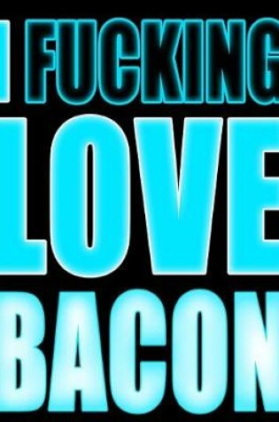 Cover of I Fucking Love Bacon