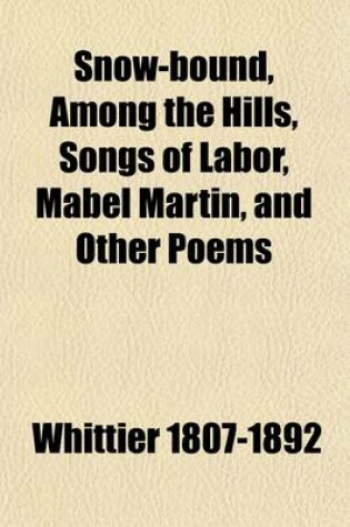 Cover of Snow-Bound, Among the Hills, Songs of Labor, Mabel Martin, and Other Poems