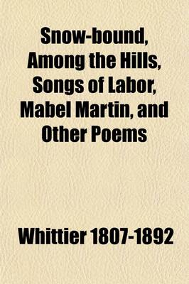 Book cover for Snow-Bound, Among the Hills, Songs of Labor, Mabel Martin, and Other Poems