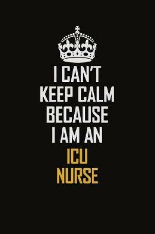Cover of I Can't Keep Calm Because I Am An ICU nurse