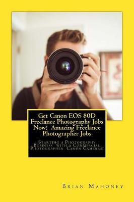 Book cover for Get Canon EOS 80D Freelance Photography Jobs Now! Amazing Freelance Photographer Jobs