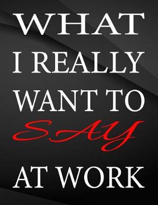 Book cover for What i really want to say at work.